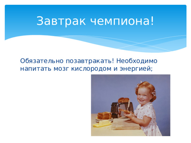 Завтрак чемпиона! Обязательно позавтракать! Необходимо напитать мозг кислородом и энергией; 