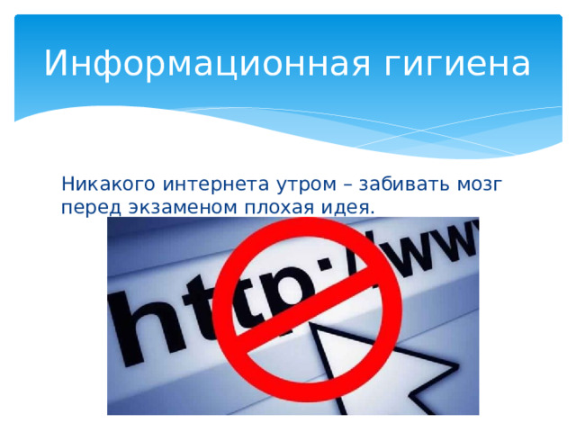 Информационная гигиена Никакого интернета утром – забивать мозг перед экзаменом плохая идея. 