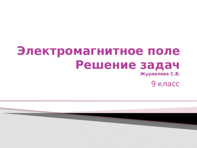 Электромагнитное поле  Решение задач  Журавлева С.В. 9 класс 