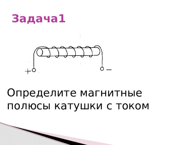 Задача1 Определите магнитные полюсы катушки с током 