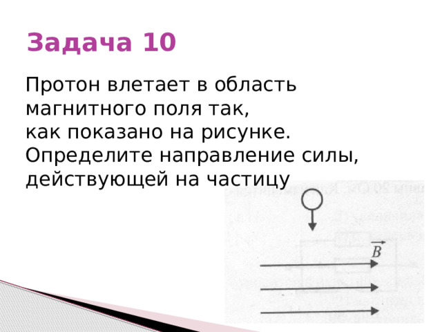 Задача 10 Протон влетает в область магнитного поля так, как показано на рисунке. Определите направление силы, действующей на частицу 