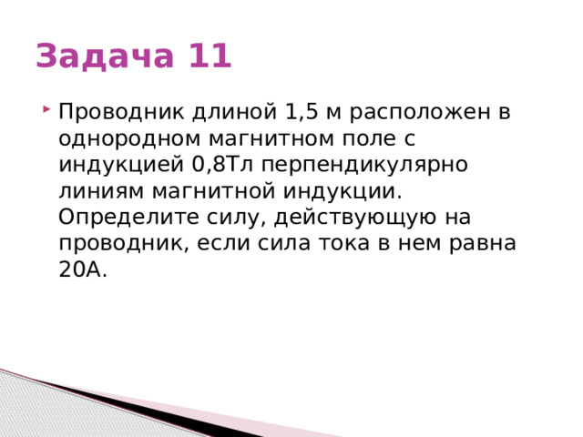Задача 11 Проводник длиной 1,5 м расположен в однородном магнитном поле с индукцией 0,8Тл перпендикулярно линиям магнитной индукции. Определите силу, действующую на проводник, если сила тока в нем равна 20А. 
