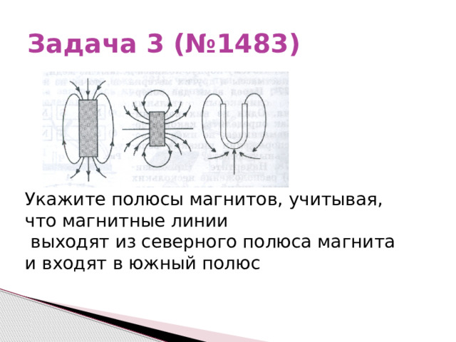 Задача 3 (№1483) Укажите полюсы магнитов, учитывая, что магнитные линии  выходят из северного полюса магнита и входят в южный полюс 