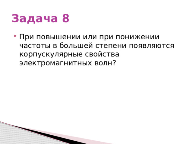 Задача 8 При повышении или при понижении частоты в большей степени появляются корпускулярные свойства электромагнитных волн? 