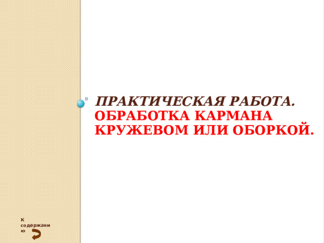 Практическая работа.  Обработка кармана кружевом или оборкой.   К содержанию 