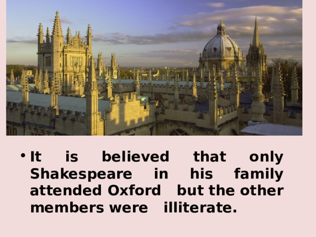 It is believed that only Shakespeare in his family attended Oxford but the other members were illiterate. 