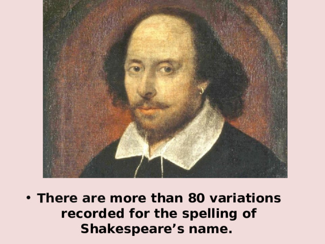 There are  more than 80 variations recorded for the spelling of Shakespeare’s name . 