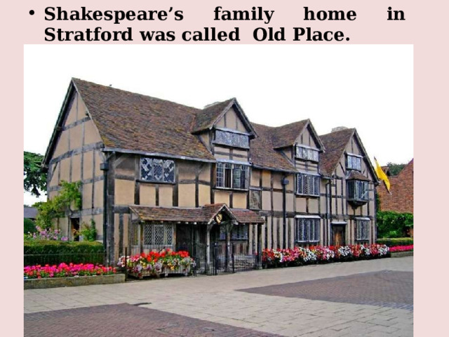 Shakespeare’s family home in Stratford was called Old Place. 