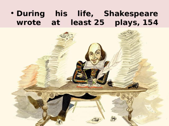 During his life, Shakespeare wrote at least 25 plays, 154 sonnets and a number of poems! 