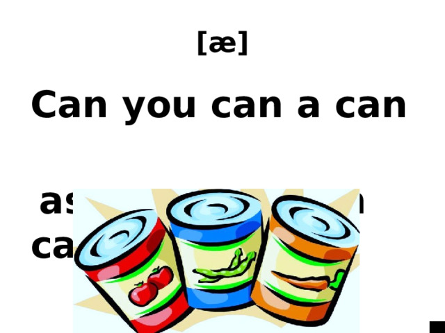 [æ]  Can you can a can  as a canner can can a can? 