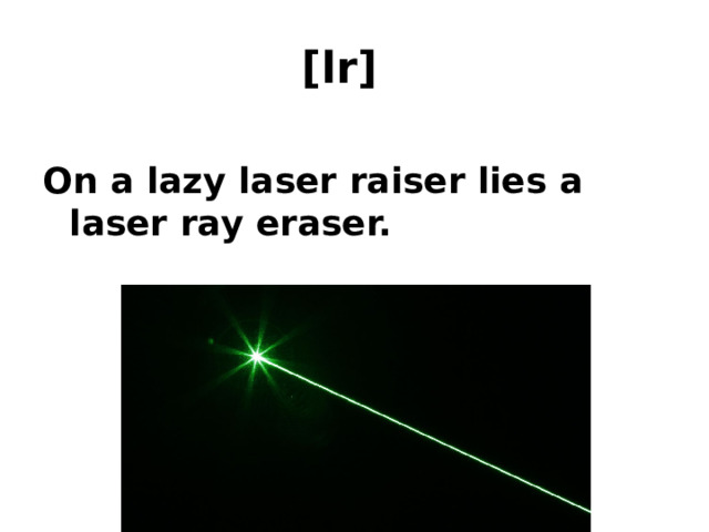 [lr]  On a lazy laser raiser lies a laser ray eraser. 
