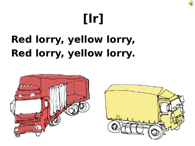 [lr]  Red lorry, yellow lorry, Red lorry, yellow lorry. 