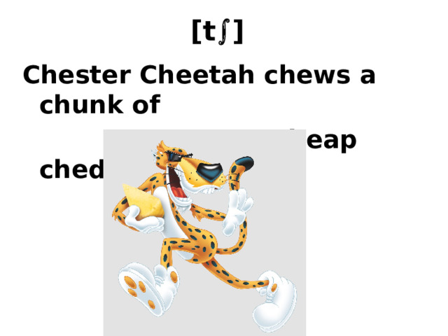 [t  ]  Chester Cheetah chews a chunk of  cheap cheddar cheese. 