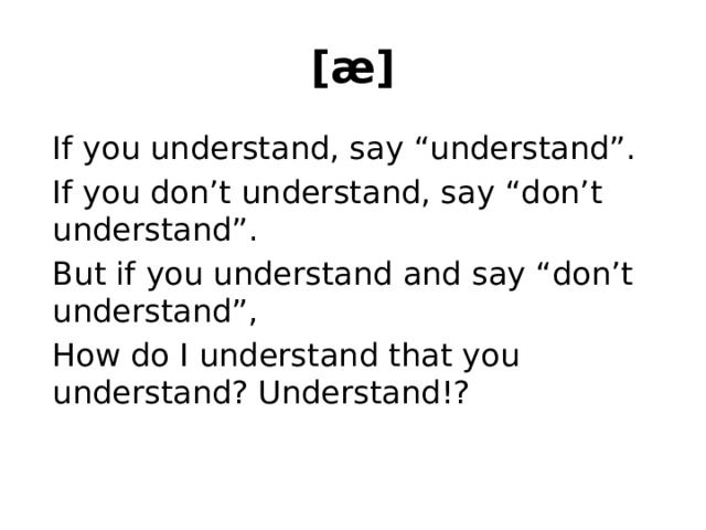 [æ]  If you understand, say “understand”.  If you don’t understand, say “don’t understand”.  But if you understand and say “don’t understand”,  How do I understand that you understand? Understand!? 