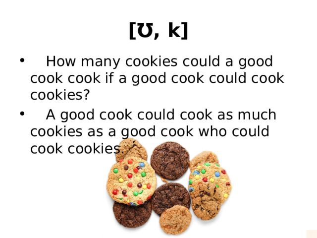 [Ʊ, k]  How many cookies could a good cook cook if a good cook could cook cookies?  A good cook could cook as much cookies as a good cook who could cook cookies. 