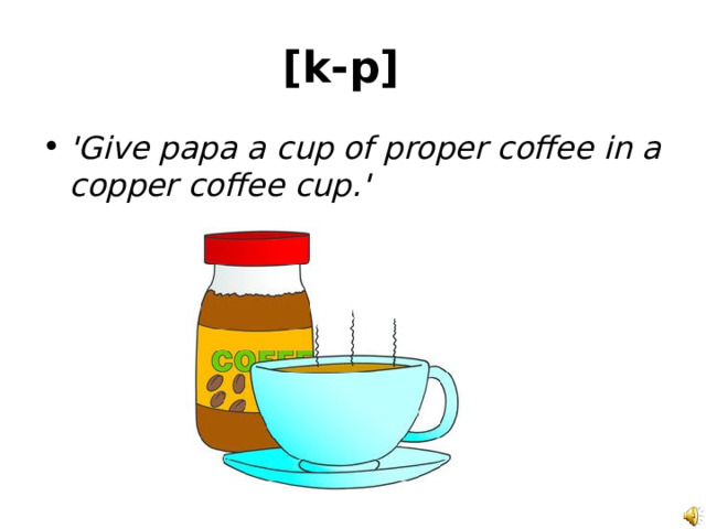 [k-p]  'Give papa a cup of proper coffee in a copper coffee cup.' 