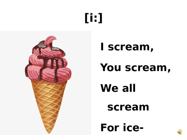 [i:] I scream, You scream, We all scream For ice-cream! 