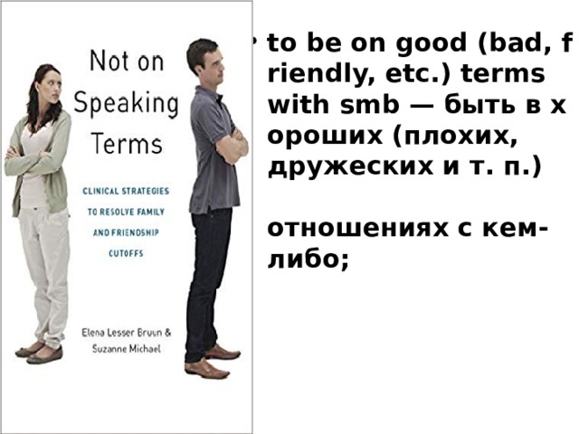 to be on good (bad, friendly, etc.) terms with smb — быть в хороших (плохих, дружеских и т. п.)  отношениях с кем-либо; 