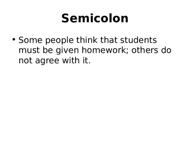 Semicolon Some people think that students must be given homework; others do not agree with it.  