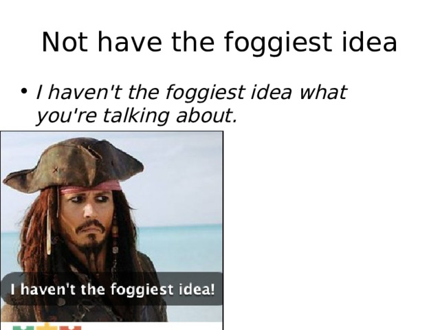 Not have the foggiest idea I haven't the foggiest idea what you're talking about. 