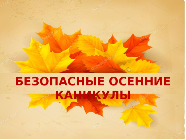БЕЗОПАСНЫЕ ОСЕННИЕ КАНИКУЛЫ    