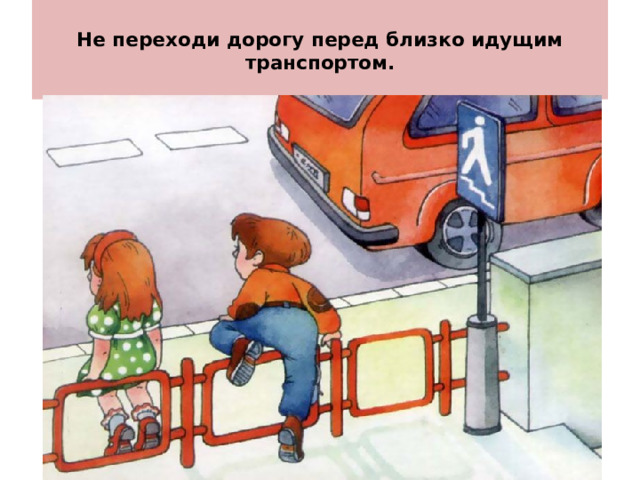  Не переходи дорогу перед близко идущим транспортом.   