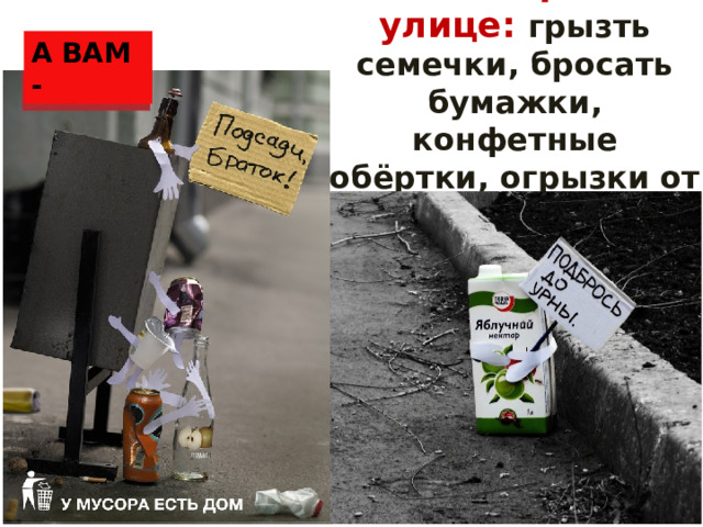 А ВАМ - Нельзя сорить на улице: грызть семечки, бросать бумажки, конфетные  обёртки, огрызки от яблок   
