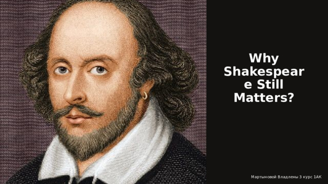 Why Shakespeare Still Matters? Мартыновой Владлены 3 курс 1АК 