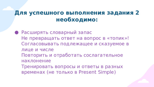 При выполнении задания 2: Экзаменуемый прослушивает вопрос интервьюера и дает полный развернутый ответ (6 вопросов, 40 сек на каждый)  