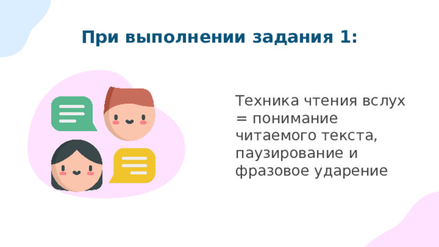 При выполнении задания 1: Техника чтения вслух = понимание читаемого текста, паузирование и фразовое ударение 