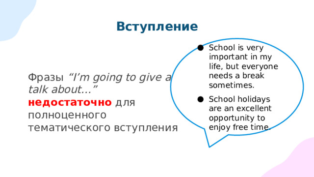 Вступление School is very important in my life, but everyone needs a break sometimes. School holidays are an excellent opportunity to enjoy free time. Фразы “I’m going to give a talk about…”  недостаточно для полноценного тематического вступления 