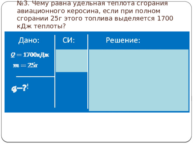 № 3. Чему равна удельная теплота сгорания авиационного керосина, если при полном сгорании 25г этого топлива выделяется 1700 кДж теплоты? 