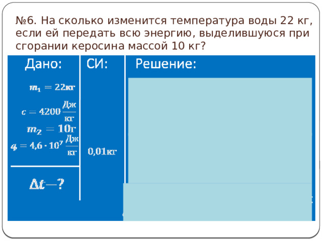 № 6. На сколько изменится температура воды 22 кг, если ей передать всю энергию, выделившуюся при сгорании керосина массой 10 кг?   