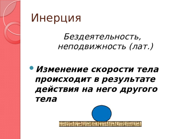 Инерция Бездеятельность, неподвижность (лат.)  Изменение скорости тела происходит в результате действия на него другого тела 