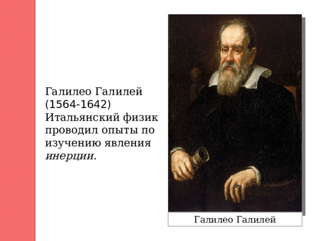 Галилео Галилей (1564-1642) Итальянский физик проводил опыты по изучению явления инерции . Галилео Галилей 