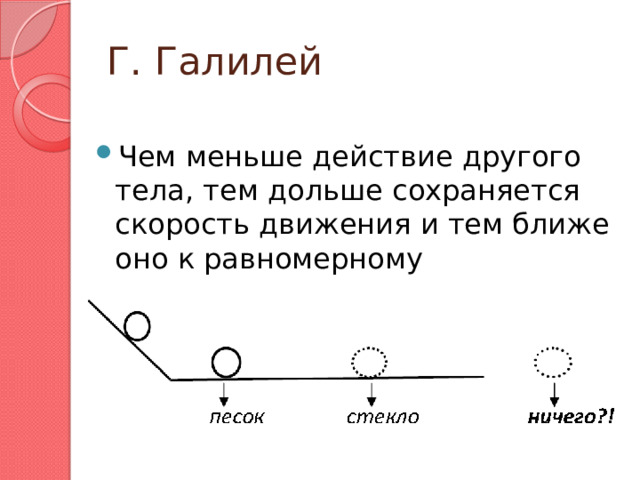Г. Галилей Чем меньше действие другого тела, тем дольше сохраняется скорость движения и тем ближе оно к равномерному 