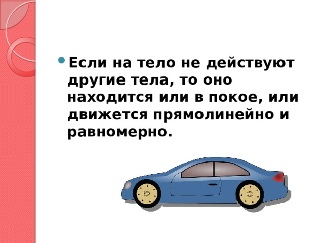 Если на тело не действуют другие тела, то оно находится или в покое, или движется прямолинейно и равномерно. 