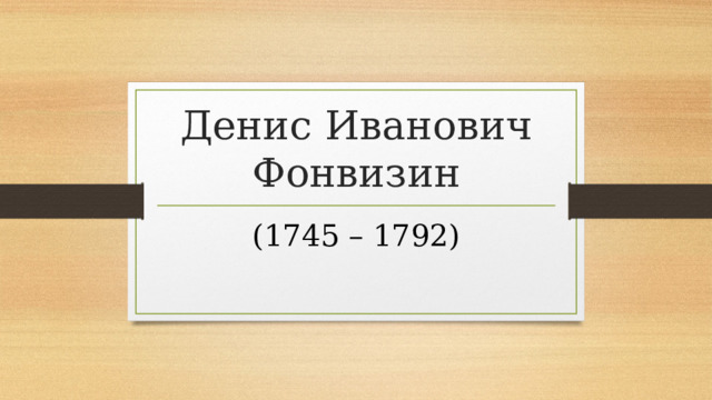 Денис Иванович Фонвизин (1745 – 1792) 
