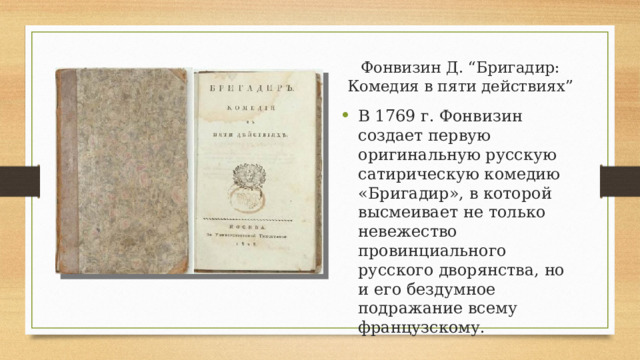 Фонвизин Д. “Бригадир: Комедия в пяти действиях” В 1769 г. Фонвизин создает первую оригинальную русскую сатирическую комедию «Бригадир», в которой высмеивает не только невежество провинциального русского дворянства, но и его бездумное подражание всему французскому.  