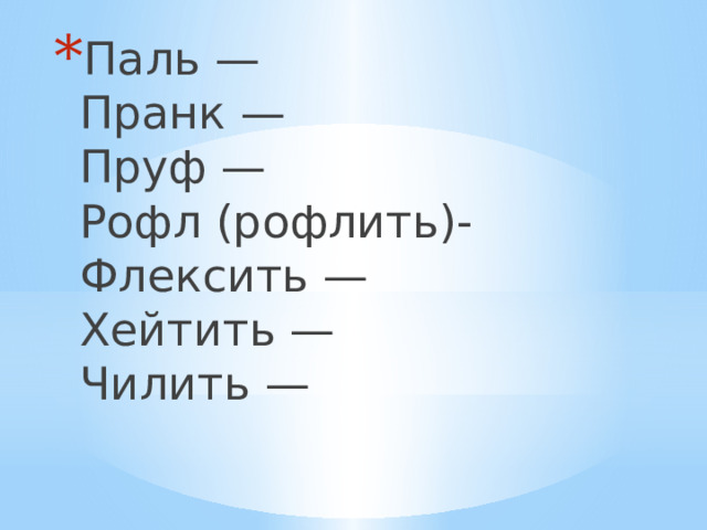 Паль —  Пранк —  Пруф —  Рофл (рофлить)-  Флексить —  Хейтить —  Чилить — 