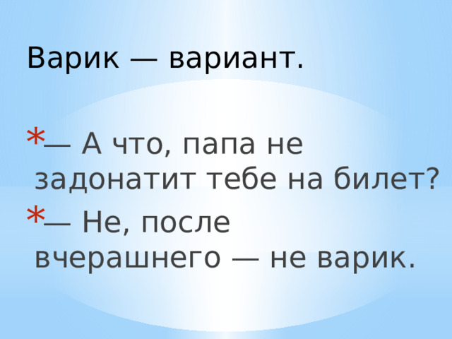 Варик — вариант. — А что, папа не задонатит тебе на билет? — Не, после вчерашнего — не варик. 