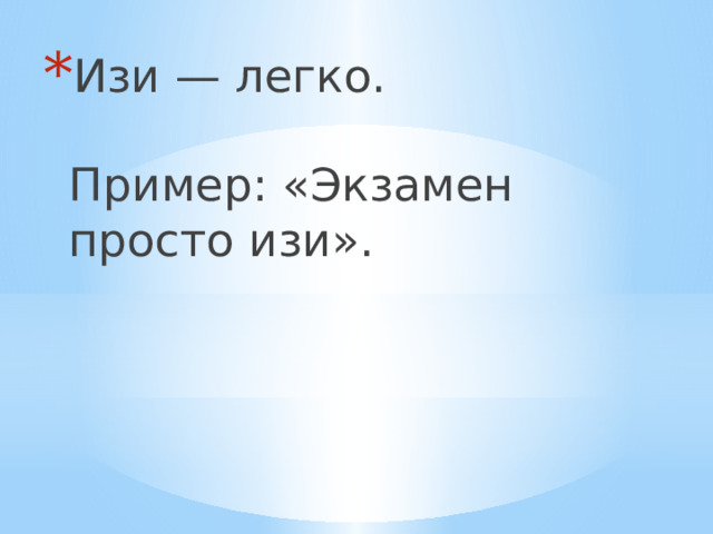 Изи — легко.   Пример: «Экзамен просто изи».     