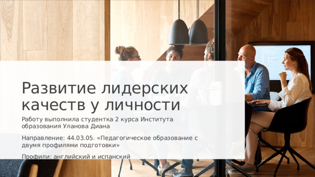 Развитие лидерских качеств у личности Работу выполнила студентка 2 курса Института образования Уланова Диана Направление: 44.03.05. «Педагогическое образование с двумя профилями подготовки» Профили: английский и испанский  