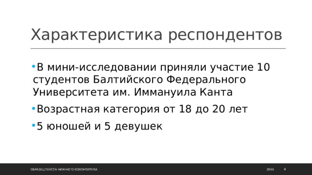 Характеристика респондентов В мини-исследовании приняли участие 10 студентов Балтийского Федерального Университета им. Иммануила Канта Возрастная категория от 18 до 20 лет 5 юношей и 5 девушек Образец текста нижнего колонтитула 20XX  