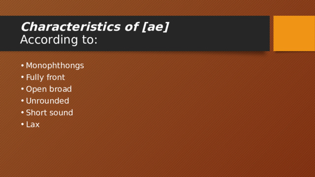 Characteristics of [ae]  According to: Monophthongs Fully front Open broad Unrounded Short sound Lax 