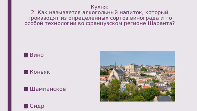 Кухня:  2. Как называется алкогольный напиток, который производят из определенных сортов винограда и по особой технологии во французском регионе Шаранта? Вино Коньяк Шампанское Сидр 