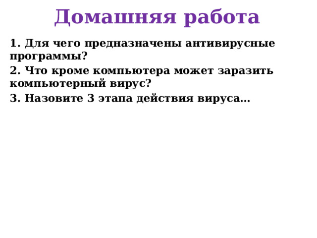 Домашняя работа 1. Для чего предназначены антивирусные программы? 2. Что кроме компьютера может заразить компьютерный вирус? 3. Назовите 3 этапа действия вируса… 