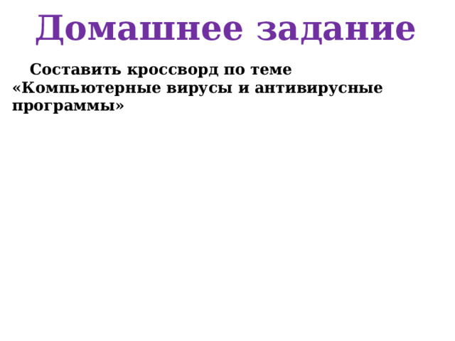 Домашнее задание Составить кроссворд по теме «Компьютерные вирусы и антивирусные программы» 