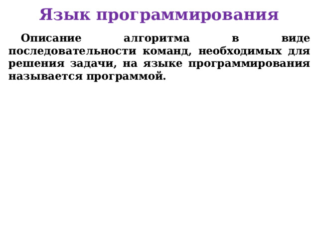 Язык программирования Описание алгоритма в виде последовательности команд, необходимых для решения задачи, на языке программирования называется программой.     