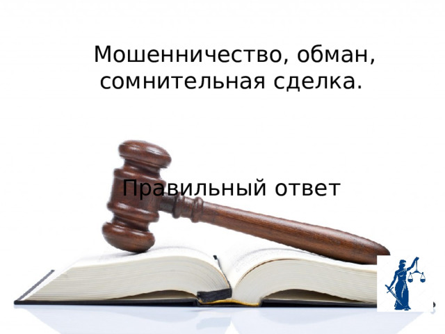  Мошенничество, обман, сомнительная сделка.  Правильный ответ 